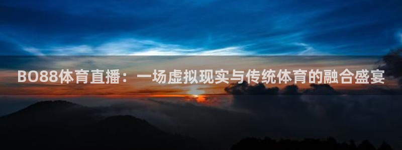 上海劲爆体育在线直播：BO88体育直播：一场虚拟现实与传统体育的融合盛宴